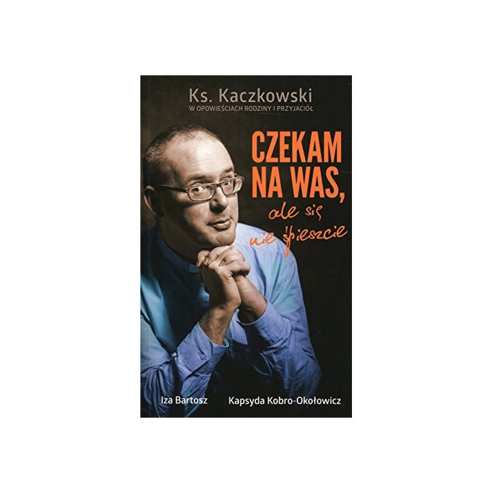 Kapsyda Kobro-Okolowicz, Iza Bartosz - Czekam na Was, ale się nie spieszcie. Ks.Kaczkowski we wspomnieniach rodziny i przyjaciół