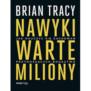Brian Tracy - Nawyki warte miliony. Jak nauczyć się zachowań przynoszących bogactwo