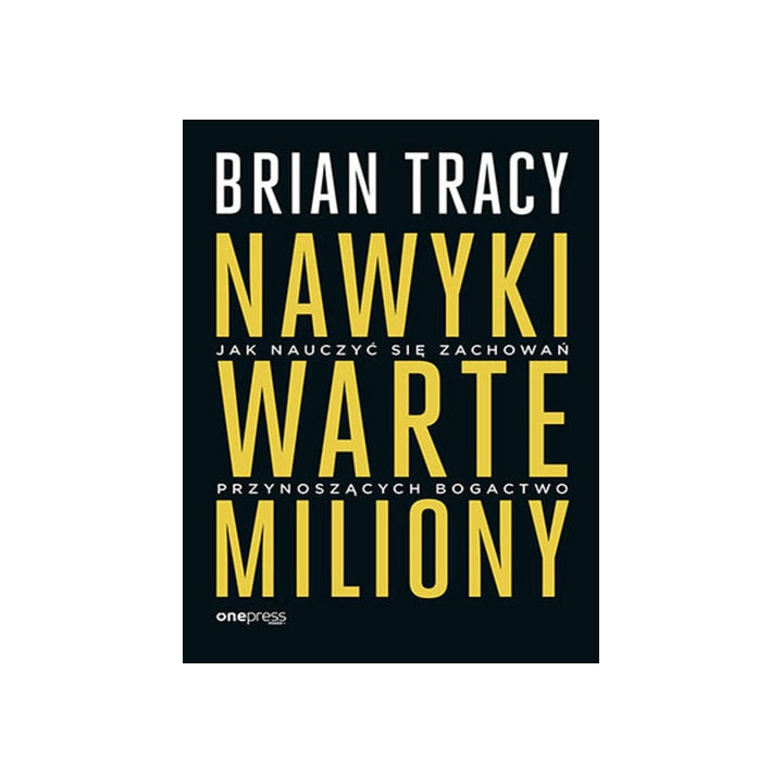 Brian Tracy - Nawyki warte miliony. Jak nauczyć się zachowań przynoszących bogactwo