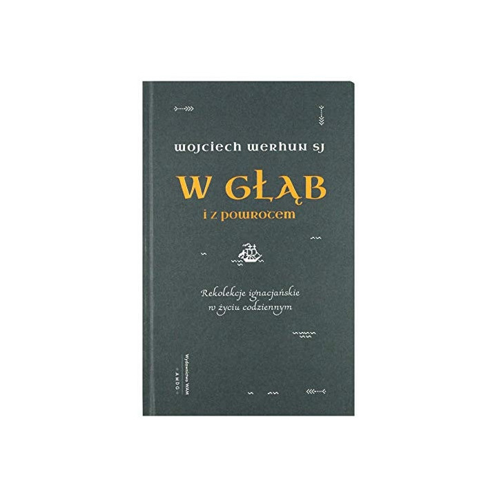 Wojciech Werhun - W głąb i z powrotem: Rekolekcje ignacjańskie w życiu codziennym